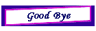 Good Bye